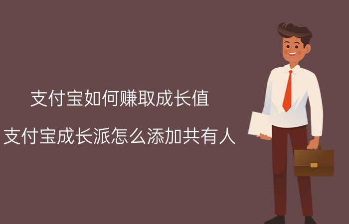 支付宝如何赚取成长值 支付宝成长派怎么添加共有人？